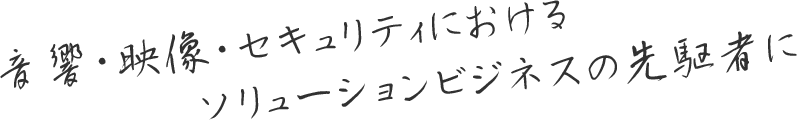 音響・映像・セキュリティにおけるソリューションビジネスの先駆者に